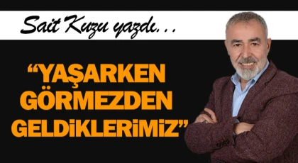 “Yaşarken Görmezden Geldiklerimiz”