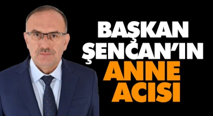 Başkan Şencan’ın Anne Acısı