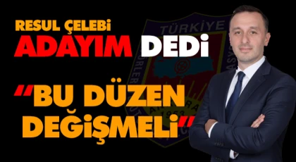 Resul Çelebi: Adayım Dedi “Bu Düzen Değişmeli”