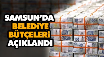 Samsun’da Belediye Bütçeleri Açıklandı