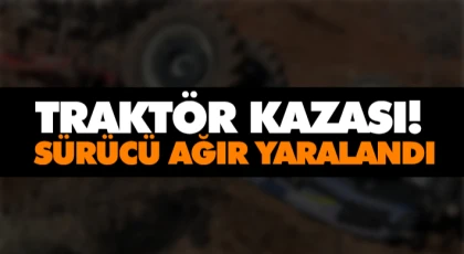 Traktör Kazası! Sürücü Ağır Yaralandı