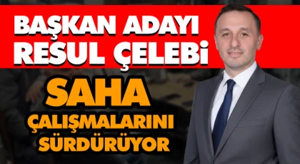 Başkan Adayı Resul Çelebi Saha Çalışmalarını Sürdürüyor