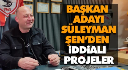 Başkan Adayı Süleyman Şen’den İddialı Projeler