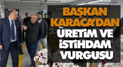 Başkan Karaca’dan Üretim ve İstihdam Vurgusu