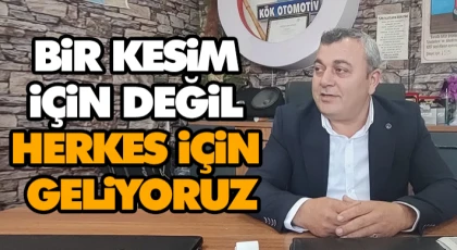 Bir Kesim İçin Değil, Herkes İçin Geliyoruz