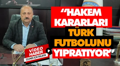 “Hakem Kararları Türk Futbolunu Yıpratıyor”