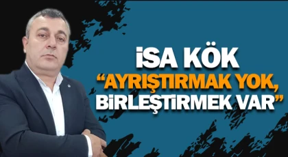 İsa Kök: “Ayrıştırmak Yok, Birleştirmek Var”