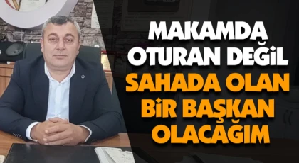Makamda Oturan Değil, Sahada Olan Bir Başkan Olacağım