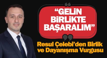 RESUL ÇELEBİ’DEN BİRLİK VE DAYANIŞMA VURGUSU
