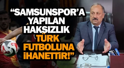  “Samsunspor’a Yapılan Haksızlık Türk Futboluna İhanettir!”
