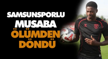 Samsunsporlu Musaba Ölümden Döndü