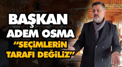 Başkan Adem Osma: “Seçimlerin Tarafı Değiliz”