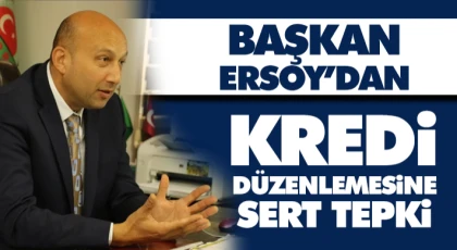 Başkan Ersoy’dan, Kredi Düzenlemesine Sert Tepki