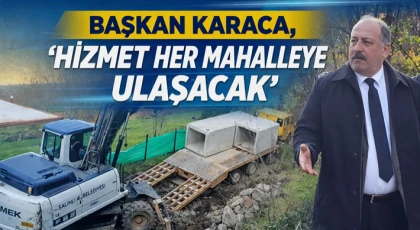 Başkan Karaca, “Hizmet Her Mahalleye Ulaşacak”
