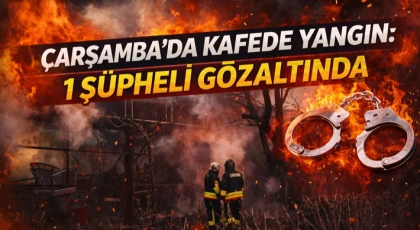 Çarşamba’da Kafede Yangın: 1 Şüpheli Gözaltında