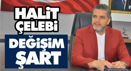 Halit Çelebi: “Değişim Şart”