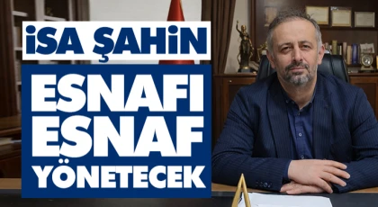 İsa Şahin: “Esnafı Esnaf Yönetecek”