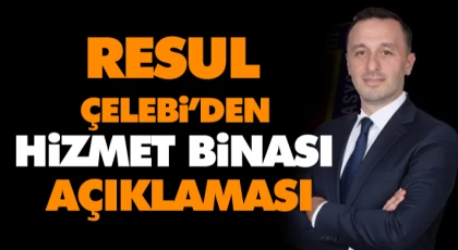 Resul Çelebi’den Hizmet Binası Açıklaması