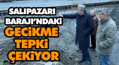 Salıpazarı Barajı’ndaki Gecikme Tepki Çekiyor