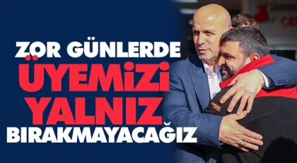 Zor Günlerde Üyemizi Yalnız Bırakmayacağız