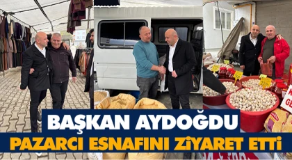 Başkan Aydoğdu Pazarcı Esnafını Ziyaret Etti