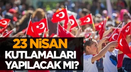 23 Nisan Kutlamaları Yapılacak mı?