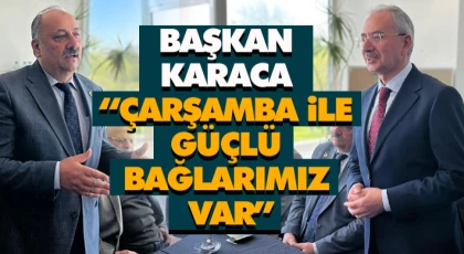 Başkan Karaca: “Çarşamba İle Güçlü Bağlarımız Var”