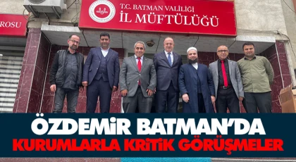 Özdemir Batman’da: Kurumlarla Kritik Görüşmeler