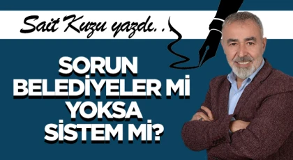 Sorun Belediyeler mi, Yoksa Sistem mi?