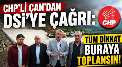 “CHPli Çan’dan DSİ’ye Çağrı: Tüm Dikkat Buraya Toplansın”
