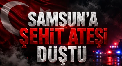 Samsun’a Şehit Ateşi Düştü!