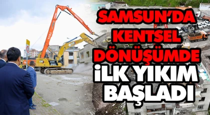 Samsun’da Kentsel Dönüşümde İlk Yıkım Başladı