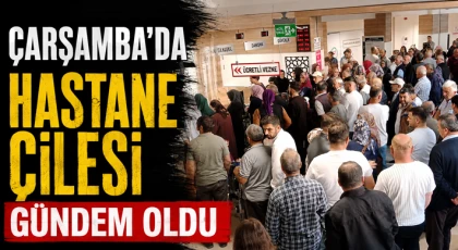 Çarşamba'da Hastane Çilesi Gündem Oldu