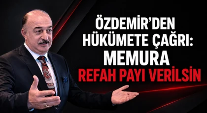 Özdemir’den Hükümete Çağrı: Memura Refah Payı Verilsin