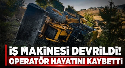 İş Makinesi Devrildi! Operatör Hayatını Kaybetti